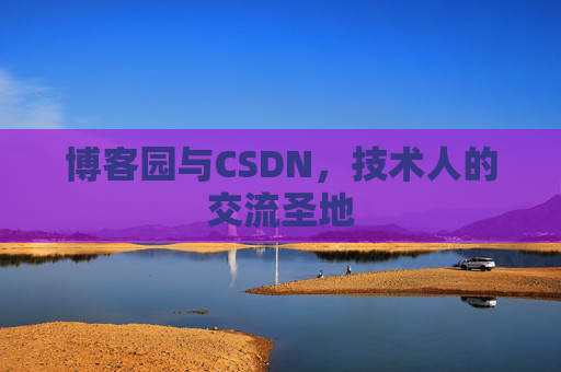 博客园与CSDN,技术人的交流圣地